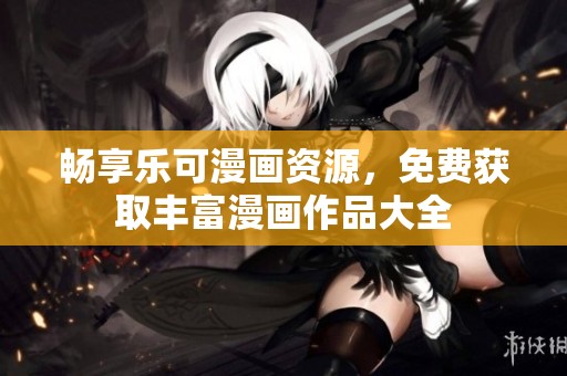 畅享乐可漫画资源，免费获取丰富漫画作品大全