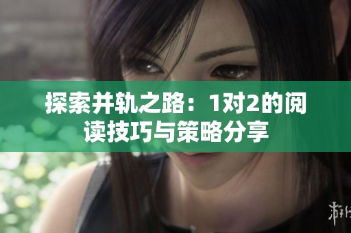 探索并轨之路：1对2的阅读技巧与策略分享