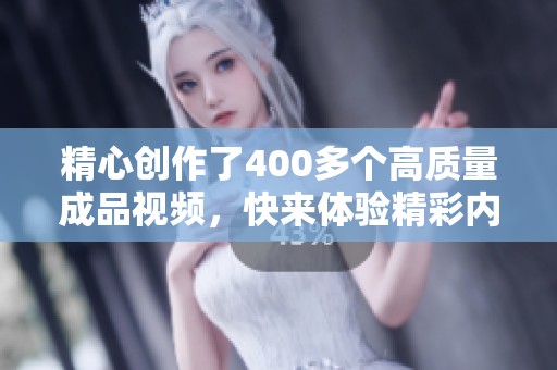 精心创作了400多个高质量成品视频，快来体验精彩内容！