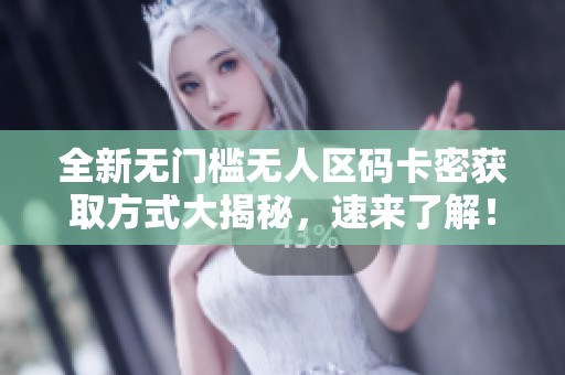 全新无门槛无人区码卡密获取方式大揭秘，速来了解！