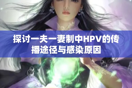 探讨一夫一妻制中HPV的传播途径与感染原因