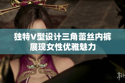 独特V型设计三角蕾丝内裤展现女性优雅魅力