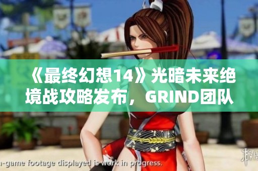 《最终幻想14》光暗未来绝境战攻略发布，GRIND团队助你通关新挑战