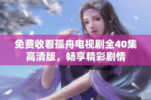 免费收看孤舟电视剧全40集高清版，畅享精彩剧情