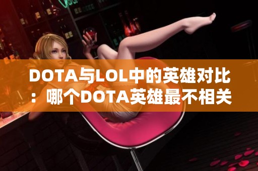 DOTA与LOL中的英雄对比:哪个DOTA英雄最不相关,谁的LOL皮肤最多 DOTA与LOL中的英雄对比:哪个DOTA英雄最不相关,谁的LOL皮肤最多