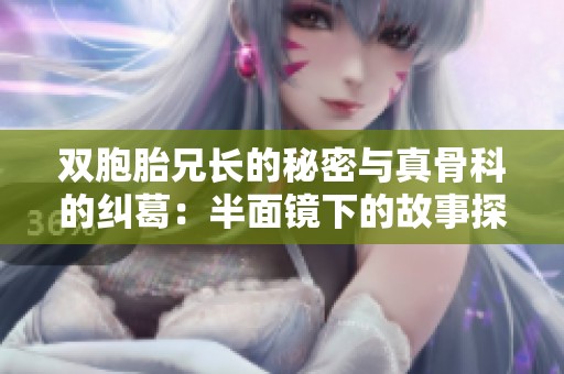 双胞胎兄长的秘密与真骨科的纠葛：半面镜下的故事探秘