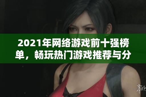2021年网络游戏前十强榜单，畅玩热门游戏推荐与分析