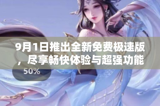 9月1日推出全新免费极速版，尽享畅快体验与超强功能