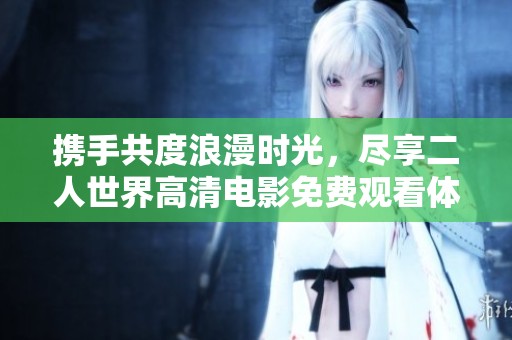 携手共度浪漫时光，尽享二人世界高清电影免费观看体验