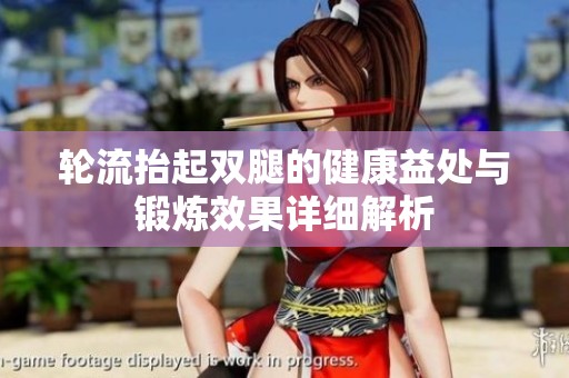 轮流抬起双腿的健康益处与锻炼效果详细解析