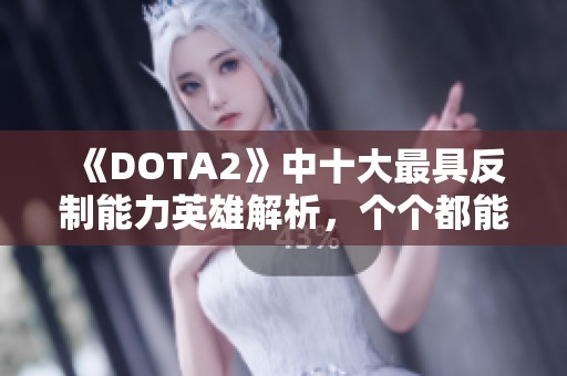《DOTA2》中十大最具反制能力英雄解析，个个都能让人心服口服