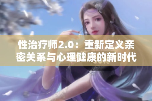 性治疗师2.0：重新定义亲密关系与心理健康的新时代
