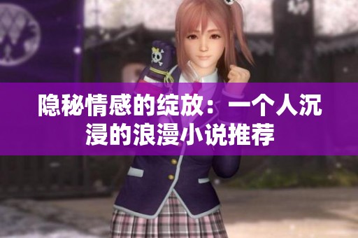 隐秘情感的绽放：一个人沉浸的浪漫小说推荐