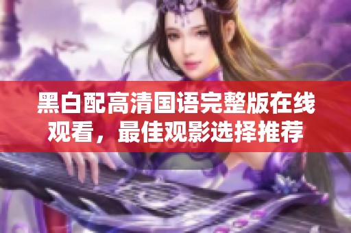黑白配高清国语完整版在线观看，最佳观影选择推荐
