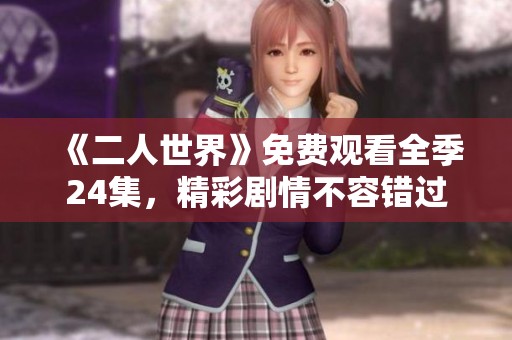 《二人世界》免费观看全季24集，精彩剧情不容错过