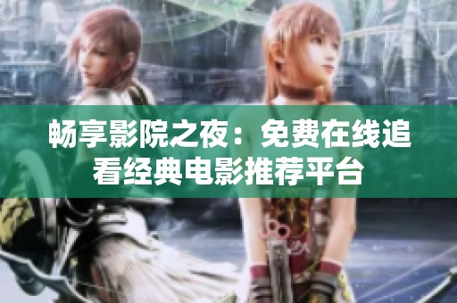 畅享影院之夜：免费在线追看经典电影推荐平台