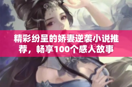 精彩纷呈的娇妻逆袭小说推荐，畅享100个感人故事