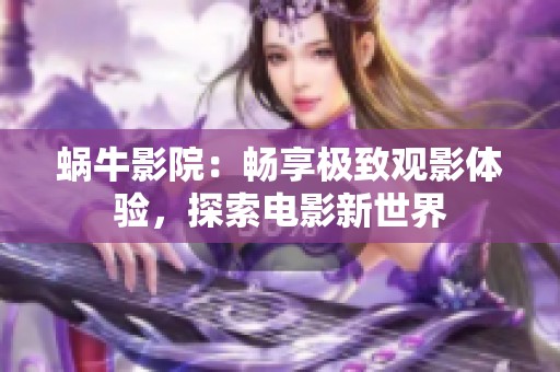 蜗牛影院：畅享极致观影体验，探索电影新世界