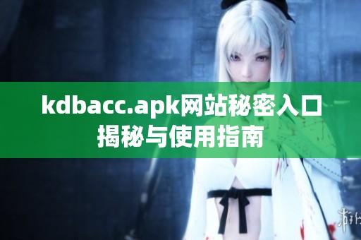 kdbacc.apk网站秘密入口揭秘与使用指南