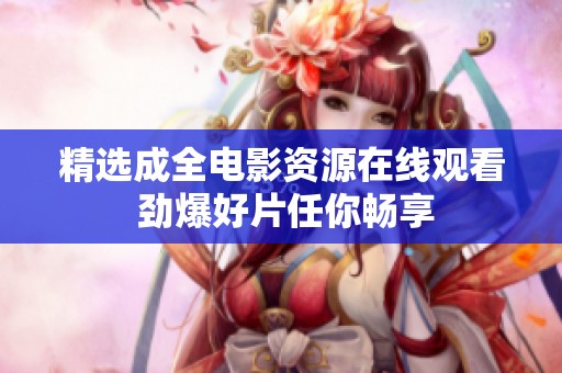 精选成全电影资源在线观看 劲爆好片任你畅享