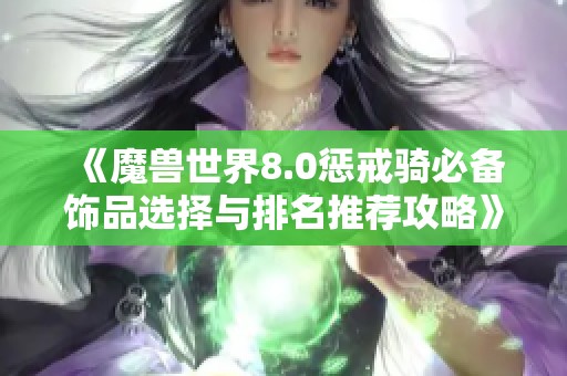 《魔兽世界8.0惩戒骑必备饰品选择与排名推荐攻略》
