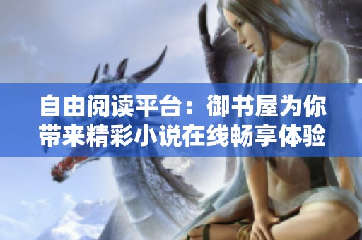 自由阅读平台：御书屋为你带来精彩小说在线畅享体验