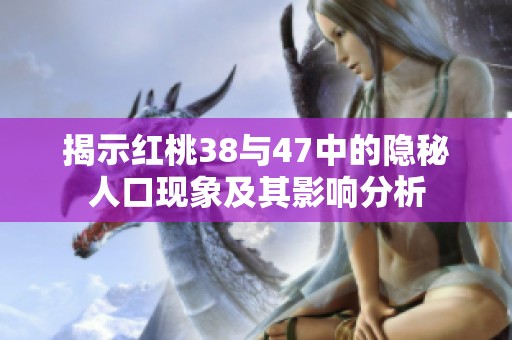揭示红桃38与47中的隐秘人口现象及其影响分析