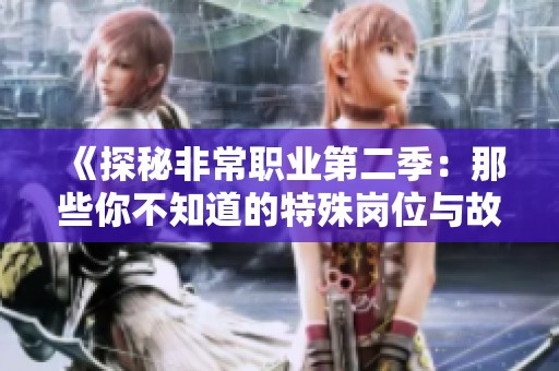 《探秘非常职业第二季：那些你不知道的特殊岗位与故事》