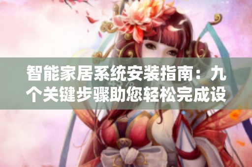 智能家居系统安装指南：九个关键步骤助您轻松完成设定