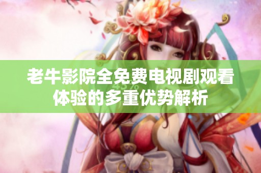 老牛影院全免费电视剧观看体验的多重优势解析
