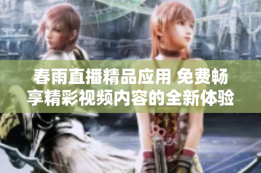 春雨直播精品应用 免费畅享精彩视频内容的全新体验
