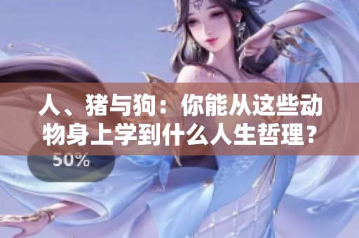 人、猪与狗：你能从这些动物身上学到什么人生哲理？