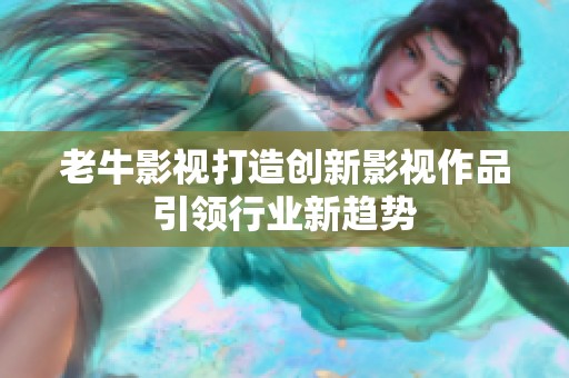 老牛影视打造创新影视作品引领行业新趋势