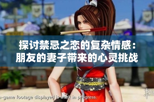 探讨禁忌之恋的复杂情感：朋友的妻子带来的心灵挑战