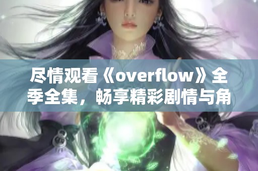 尽情观看《overflow》全季全集，畅享精彩剧情与角色发展
