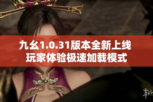 九幺1.0.31版本全新上线 玩家体验极速加载模式