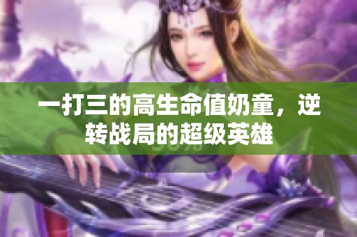 一打三的高生命值奶童，逆转战局的超级英雄