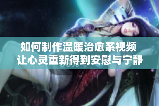 如何制作温暖治愈系视频 让心灵重新得到安慰与宁静