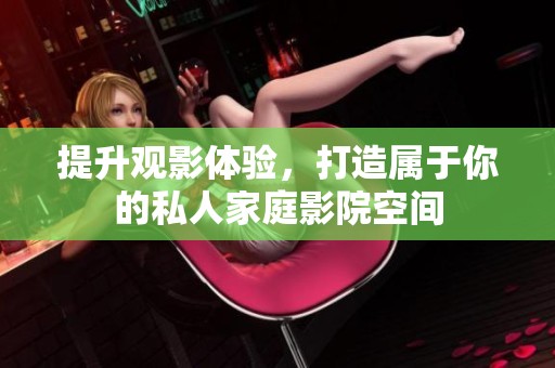 提升观影体验，打造属于你的私人家庭影院空间
