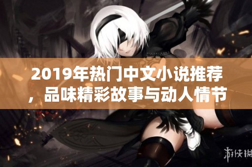 2019年热门中文小说推荐，品味精彩故事与动人情节
