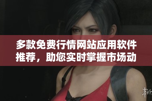 多款免费行情网站应用软件推荐，助您实时掌握市场动态
