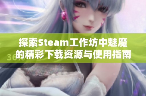 探索Steam工作坊中魅魔的精彩下载资源与使用指南