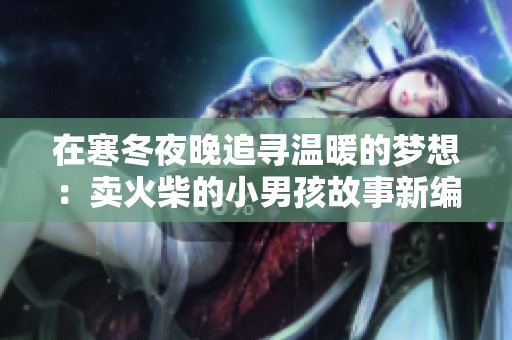 在寒冬夜晚追寻温暖的梦想：卖火柴的小男孩故事新编