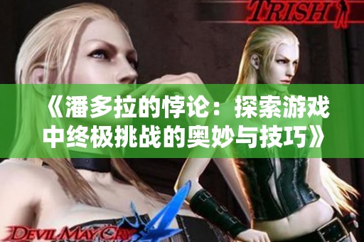 《潘多拉的悖论：探索游戏中终极挑战的奥妙与技巧》