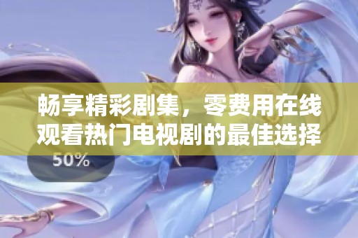 畅享精彩剧集，零费用在线观看热门电视剧的最佳选择
