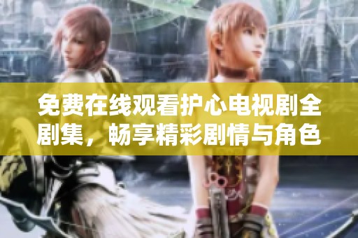 免费在线观看护心电视剧全剧集，畅享精彩剧情与角色互动