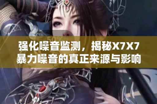 强化噪音监测，揭秘X7X7暴力噪音的真正来源与影响