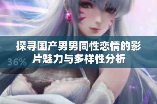 探寻国产男男同性恋情的影片魅力与多样性分析