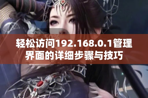 轻松访问192.168.0.1管理界面的详细步骤与技巧