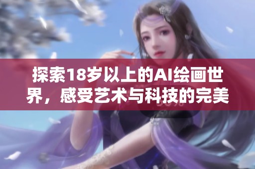 探索18岁以上的AI绘画世界，感受艺术与科技的完美融合